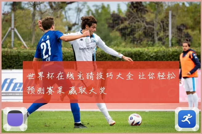 世界杯在线竞猜技巧大全 让你轻松预测赛果 赢取大奖