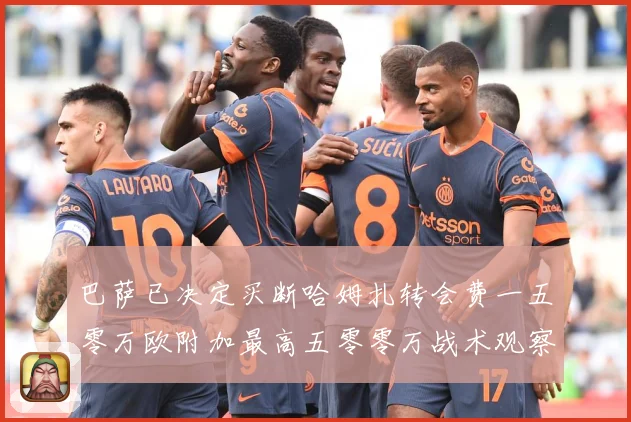 巴萨已决定买断哈姆扎转会费一五零万欧附加最高五零零万战术观察