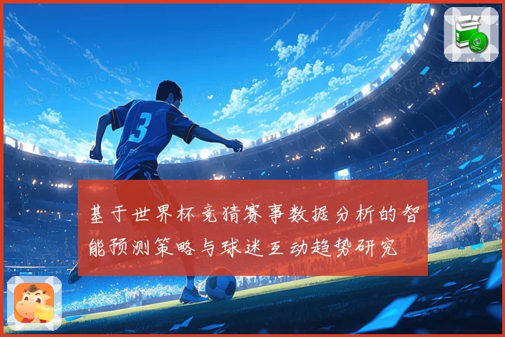 基于世界杯竞猜赛事数据分析的智能预测策略与球迷互动趋势研究