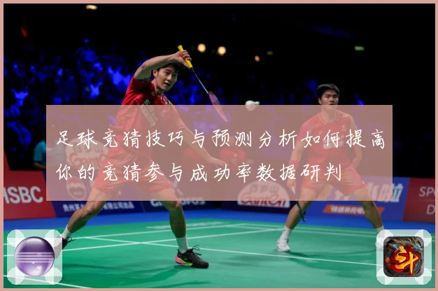 足球竞猜技巧与预测分析如何提高你的竞猜参与成功率数据研判