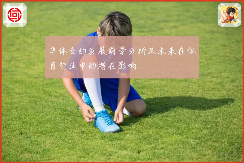 华体会的发展前景分析及未来在体育行业中的潜在影响