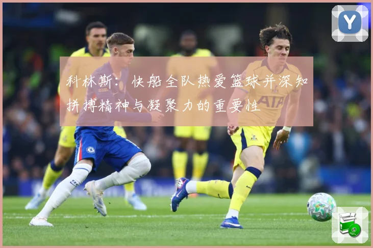 科林斯：快船全队热爱篮球并深知拼搏精神与凝聚力的重要性