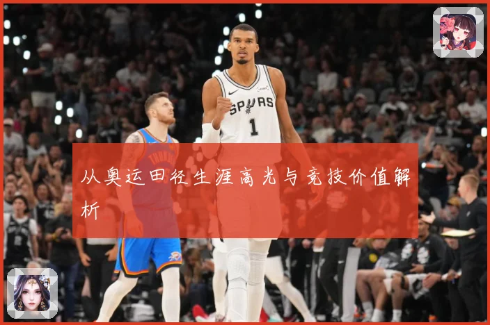 从奥运田径生涯高光与竞技价值解析