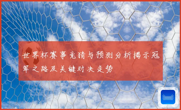 世界杯赛事竞猜与预测分析揭示冠军之路及关键对决走势