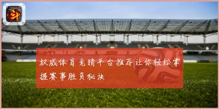 权威体育竞猜平台推荐让你轻松掌握赛事胜负秘诀
