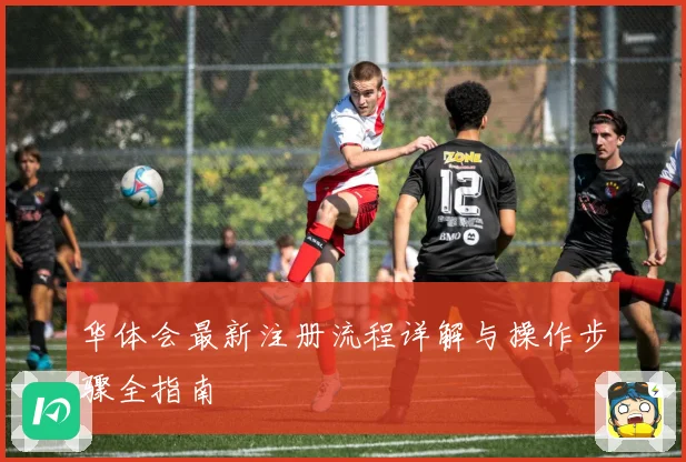 华体会最新注册流程详解与操作步骤全指南