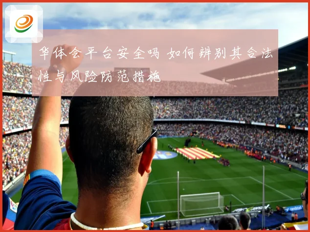 华体会平台安全吗 如何辨别其合法性与风险防范措施
