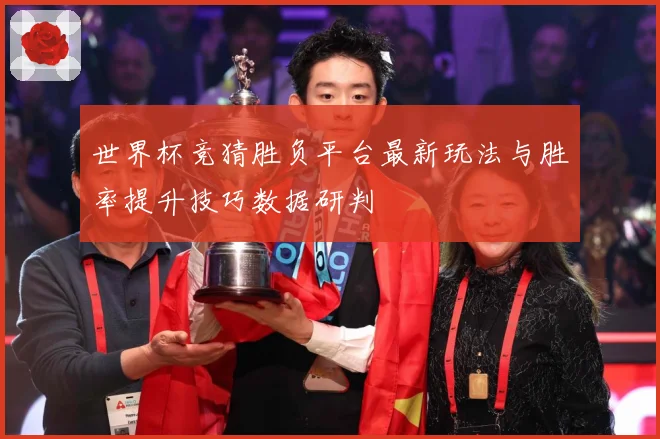 世界杯竞猜胜负平台最新玩法与胜率提升技巧数据研判