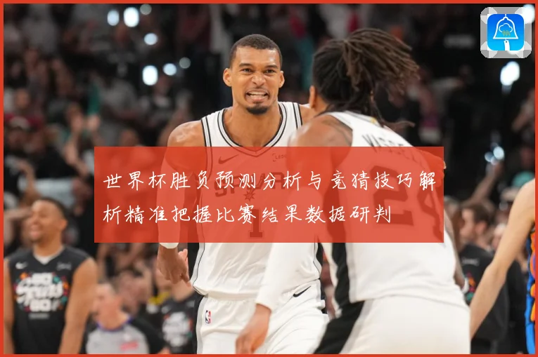 世界杯胜负预测分析与竞猜技巧解析精准把握比赛结果数据研判