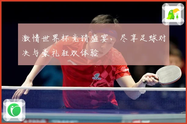 激情世界杯竞猜盛宴，尽享足球对决与豪礼狂欢体验