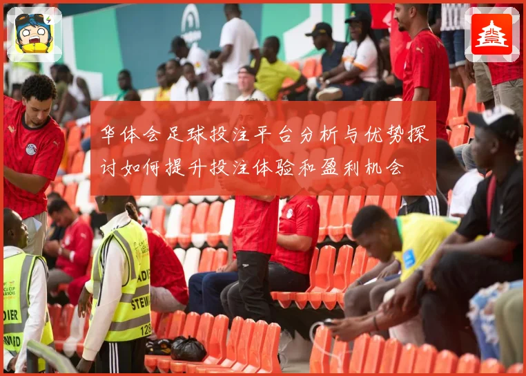 华体会足球投注平台分析与优势探讨如何提升投注体验和盈利机会