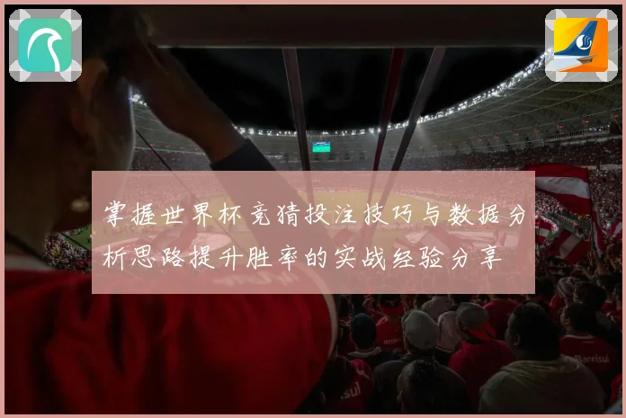 掌握世界杯竞猜投注技巧与数据分析思路提升胜率的实战经验分享