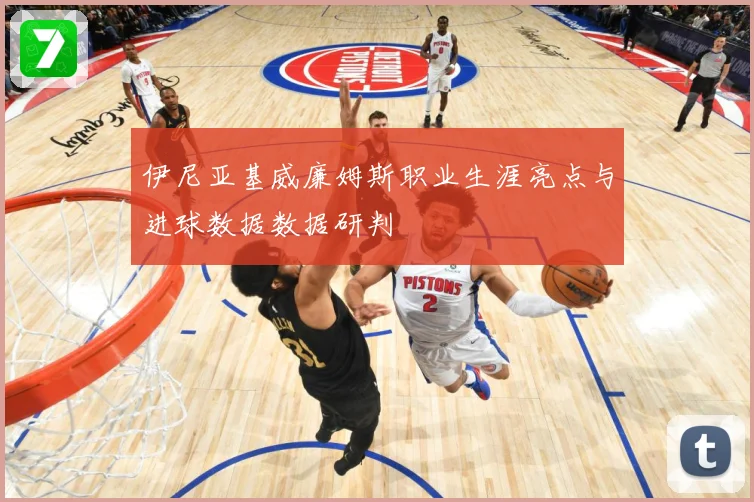 伊尼亚基威廉姆斯职业生涯亮点与进球数据数据研判