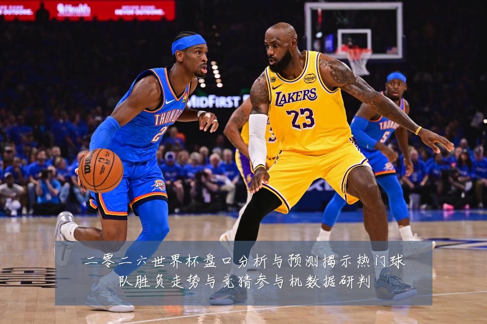 二零二六世界杯盘口分析与预测揭示热门球队胜负走势与竞猜参与机数据研判