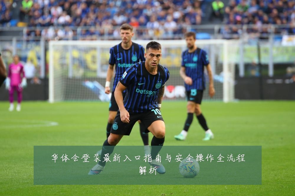 华体会登录最新入口指南与安全操作全流程解析