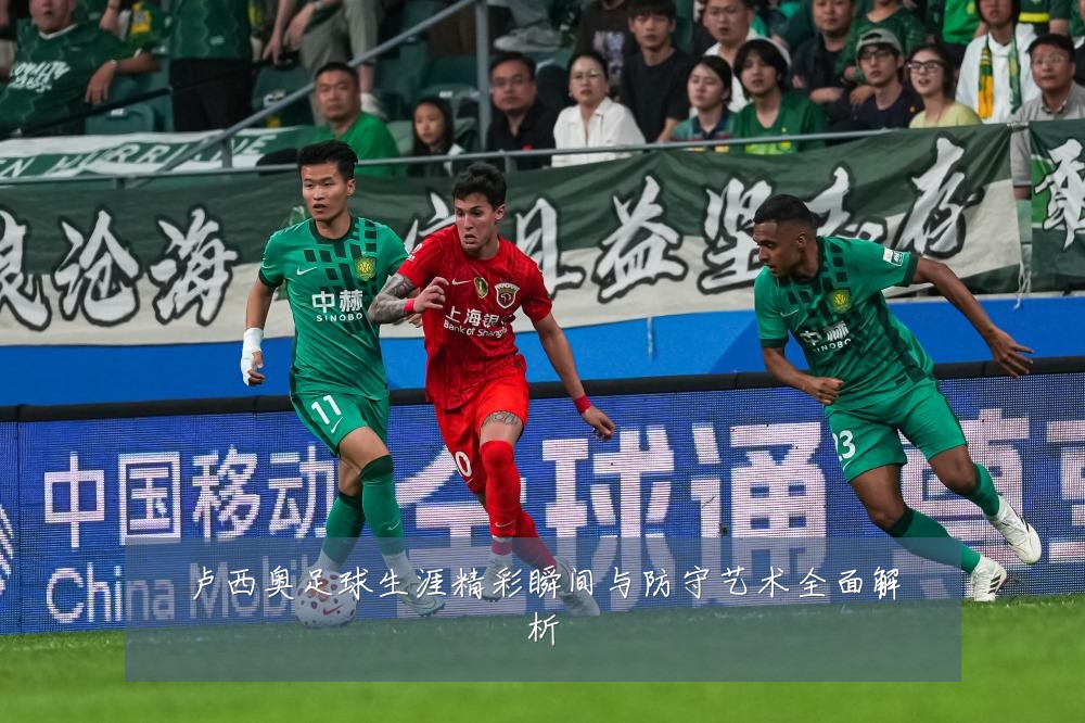 卢西奥足球生涯精彩瞬间与防守艺术全面解析