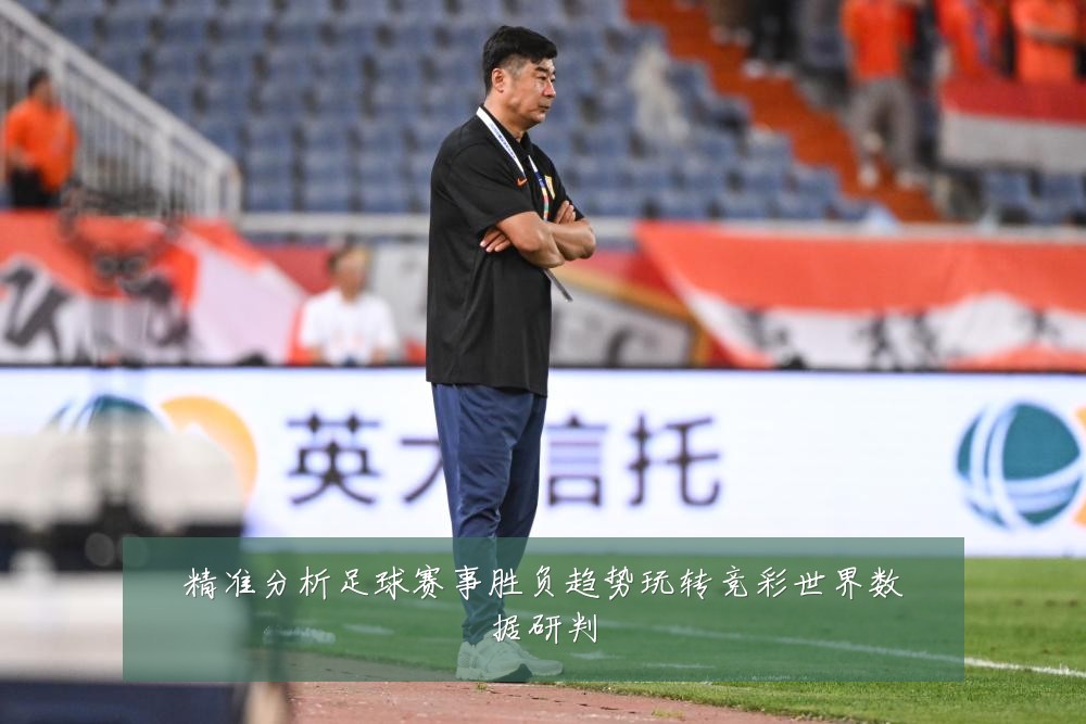 精准分析足球赛事胜负趋势玩转竞彩世界数据研判